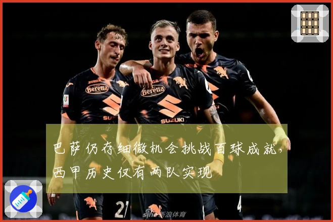 巴萨仍存细微机会挑战百球成就，西甲历史仅有两队实现