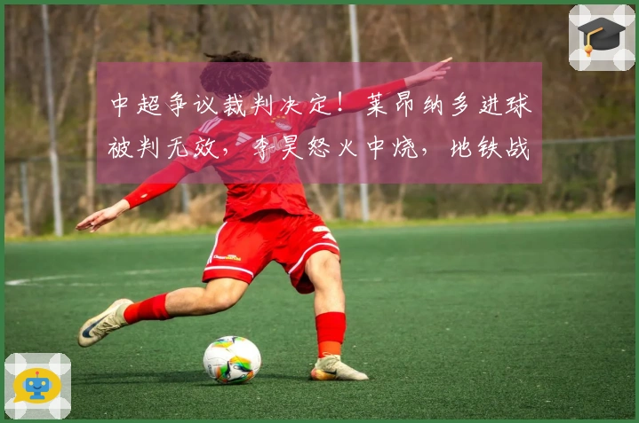 中超争议裁判决定！莱昂纳多进球被判无效，李昊怒火中烧，地铁战术遭遇滑铁卢