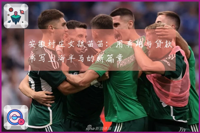 安徽村庄女孩苗苗：用奔跑与贷款书写上海半马的新篇章