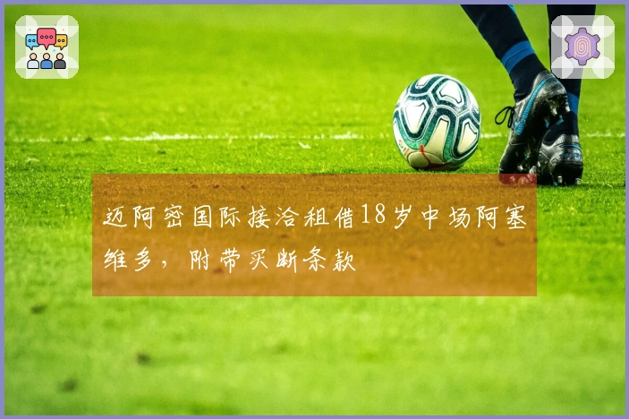 迈阿密国际接洽租借18岁中场阿塞维多，附带买断条款