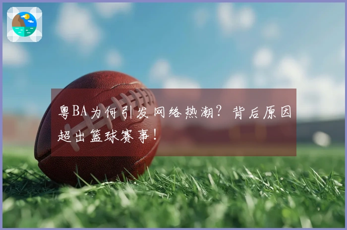 粤BA为何引发网络热潮？背后原因超出篮球赛事！
