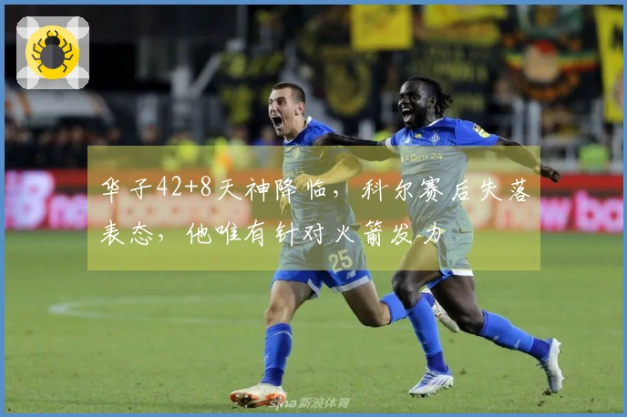 华子42+8天神降临，科尔赛后失落表态，他唯有针对火箭发力