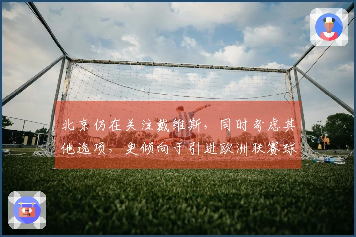 北京仍在关注戴维斯，同时考虑其他选项，更倾向于引进欧洲联赛球员