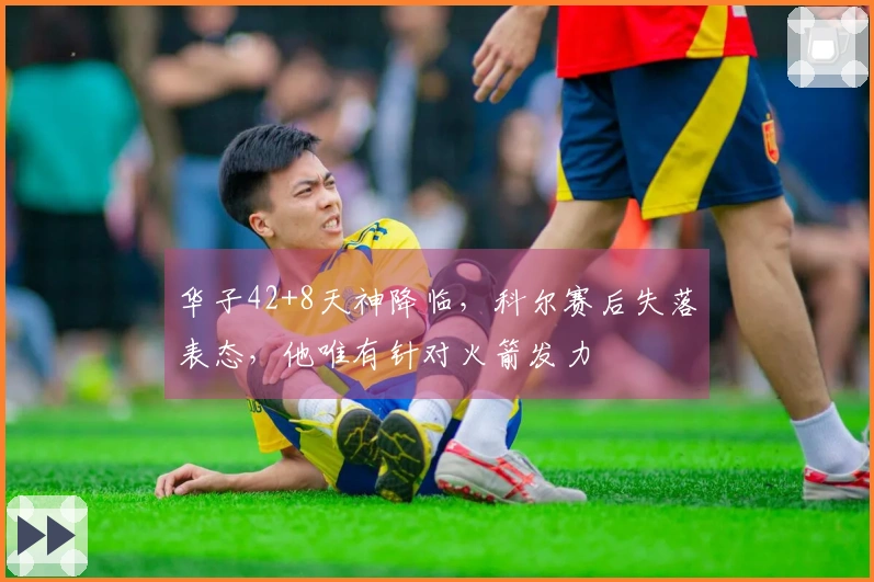 华子42+8天神降临，科尔赛后失落表态，他唯有针对火箭发力