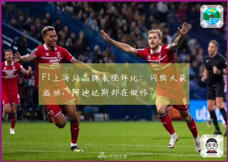 F1上海站品牌表现评比：闪购大获成功，阿迪达斯却在做作？