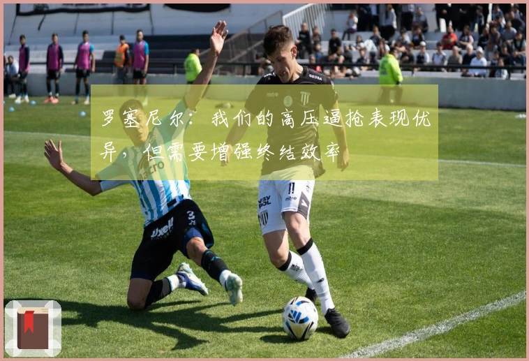 罗塞尼尔：我们的高压逼抢表现优异，但需要增强终结效率